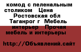  комод с пеленальным столиком › Цена ­ 4 500 - Ростовская обл., Таганрог г. Мебель, интерьер » Прочая мебель и интерьеры   